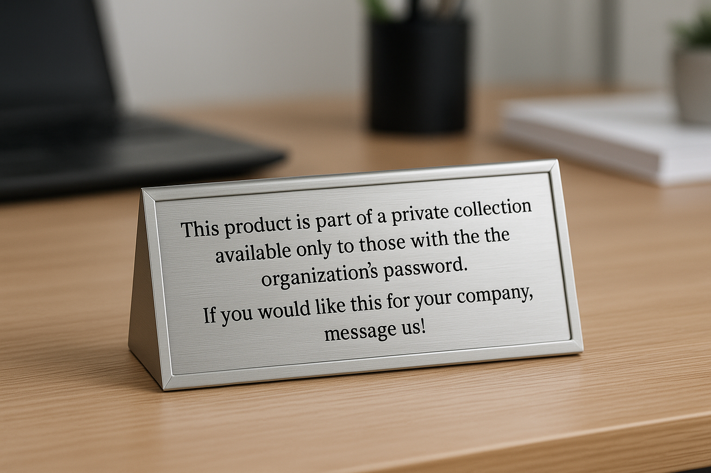 Make an image of a sign on a desk that says this product is part of a private collection available only to those with the organization's password. If you would like this for your company, message us!